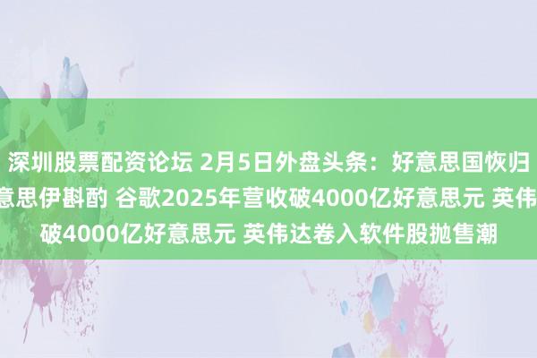 深圳股票配资论坛 2月5日外盘头条：好意思国恢归附定于6日举行的好意思伊斟酌 谷歌2025年营收破4000亿好意思元 英伟达卷入软件股抛售潮