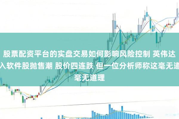 股票配资平台的实盘交易如何影响风险控制 英伟达卷入软件股抛售潮 股价四连跌 但一位分析师称这毫无道理