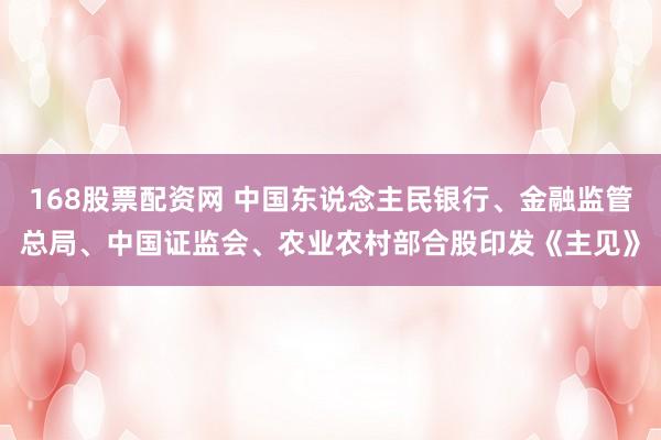 168股票配资网 中国东说念主民银行、金融监管总局、中国证监会、农业农村部合股印发《主见》