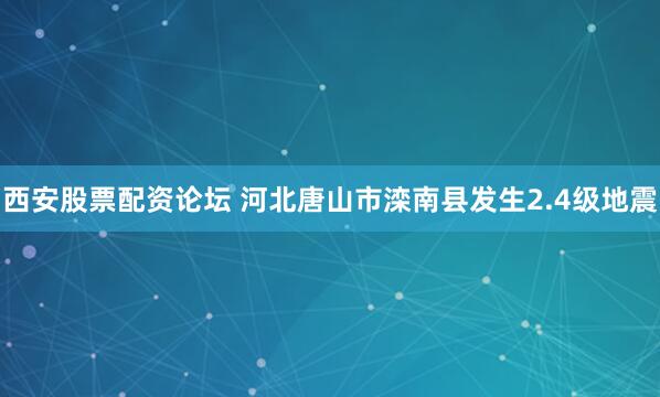 西安股票配资论坛 河北唐山市滦南县发生2.4级地震