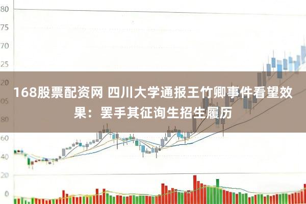 168股票配资网 四川大学通报王竹卿事件看望效果：罢手其征询生招生履历