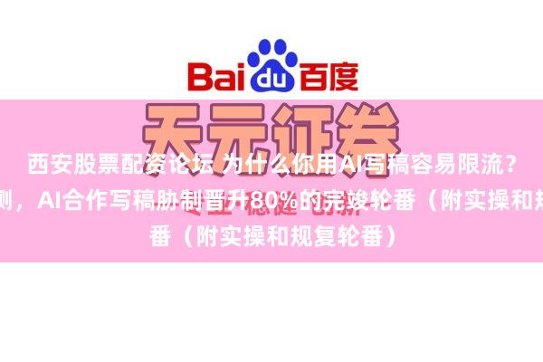 西安股票配资论坛 为什么你用AI写稿容易限流？3个月实测，AI合作写稿胁制晋升80%的完竣轮番（附实操和规复轮番）