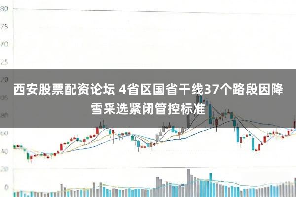 西安股票配资论坛 4省区国省干线37个路段因降雪采选紧闭管控标准
