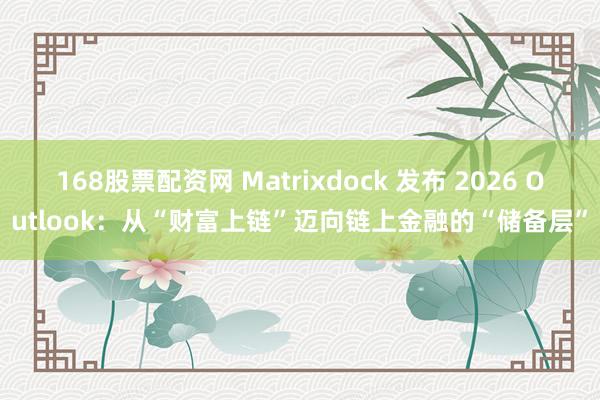 168股票配资网 Matrixdock 发布 2026 Outlook：从“财富上链”迈向链上金融的“储备层”