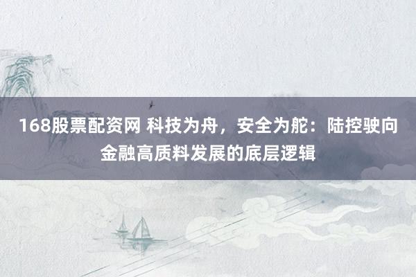 168股票配资网 科技为舟，安全为舵：陆控驶向金融高质料发展的底层逻辑