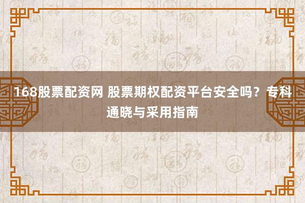168股票配资网 股票期权配资平台安全吗？专科通晓与采用指南