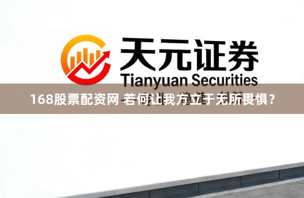 168股票配资网 若何让我方立于无所畏惧？
