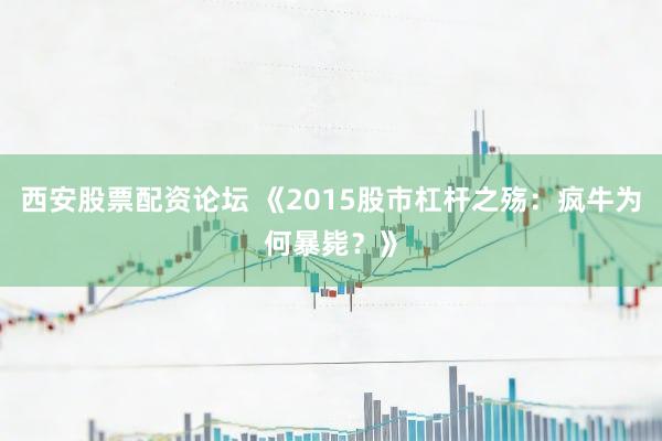 西安股票配资论坛 《2015股市杠杆之殇：疯牛为何暴毙？》