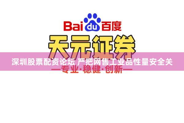 深圳股票配资论坛 严把网售工业品性量安全关